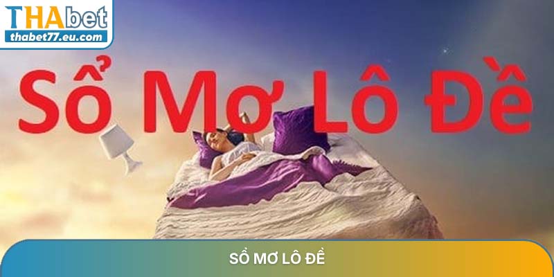 Sổ mơ lô đề - Giải mã giấc mơ và tra cứu bộ số đẹp 2026